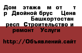 Дом 2 этажа 77м2 от 780 т.р. Двойной брус. › Цена ­ 780 000 - Башкортостан респ. Строительство и ремонт » Услуги   